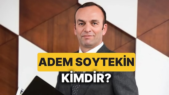 Adem Soytekin Kimdir? ASOY İnşaat Yönetim Kurulu Başkanı Adem Soytekin Kaç Yaşında ve Aslen Nereli?
