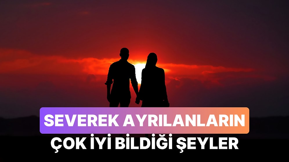 Severek Ayrılanların Çok İyi Bildiği 11 Şey