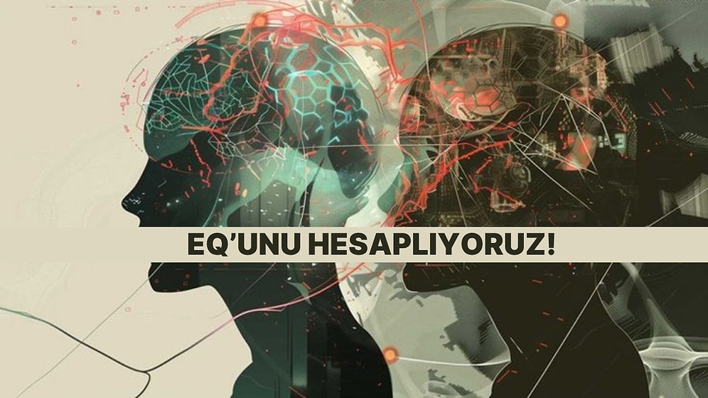 Duygusal Zekan Ne Diyor? EQ Seviyeni Açıklıyoruz!