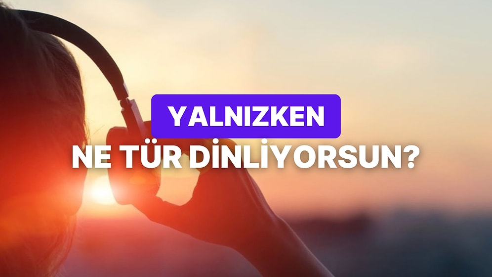 Yalnızken Dinlediğin Müzik Türüne Göre Kişiliğini Analiz Ediyoruz!