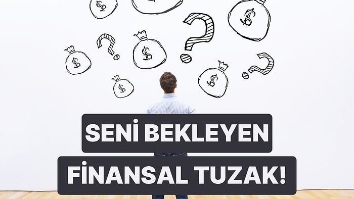 Harcamalarına Göre Düşebileceğin Finansal Tuzak Ne?