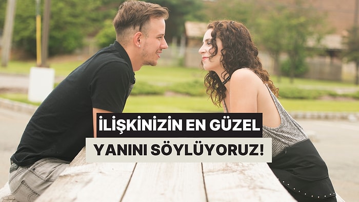 İlişkinin En Güzel Yanını Söylüyoruz!