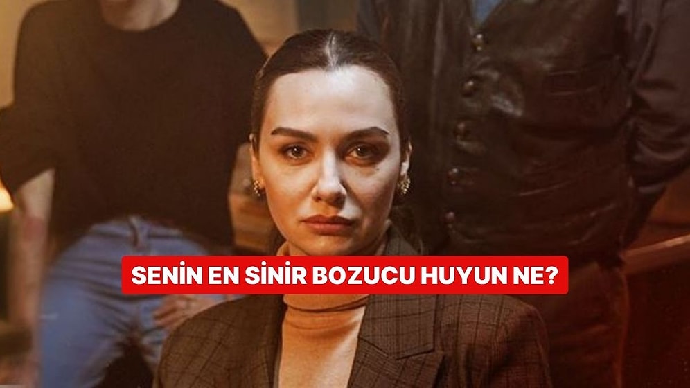 Senin En Sinir Bozucu Huyun Ne?