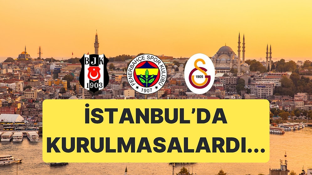 Beşiktaş, Fenerbahçe ve Galatasaray, İstanbul'da Kurulmasaydı Bu Kadar Başarılı Olur muydu?