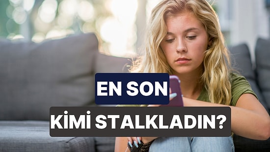 En Son Kimi Stalk’ladığını Söylüyoruz!
