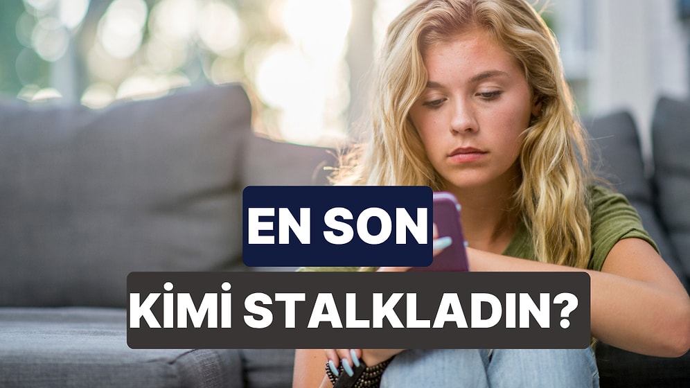 En Son Kimi Stalk’ladığını Söylüyoruz!