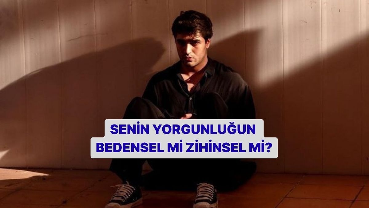 Senin Yorgunluğun Bedensel mi Zihinsel mi?