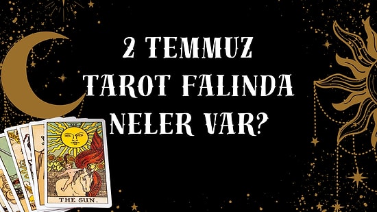 Tarot Falına Göre 2 Temmuz Çarşamba Günü Senin İçin Nasıl Geçecek?