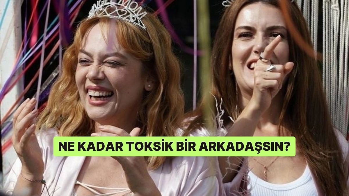 Ne Kadar Toksik Bir Arkadaşsın?