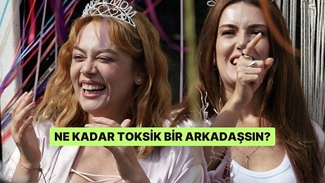 Ne Kadar Toksik Bir Arkadaşsın?