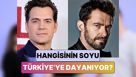 Henry Cavill vs. Hugh Jackman Hangi Ünlünün Soyunun Türkiye'ye Dayandığını Tahmin Edebilecek misin?