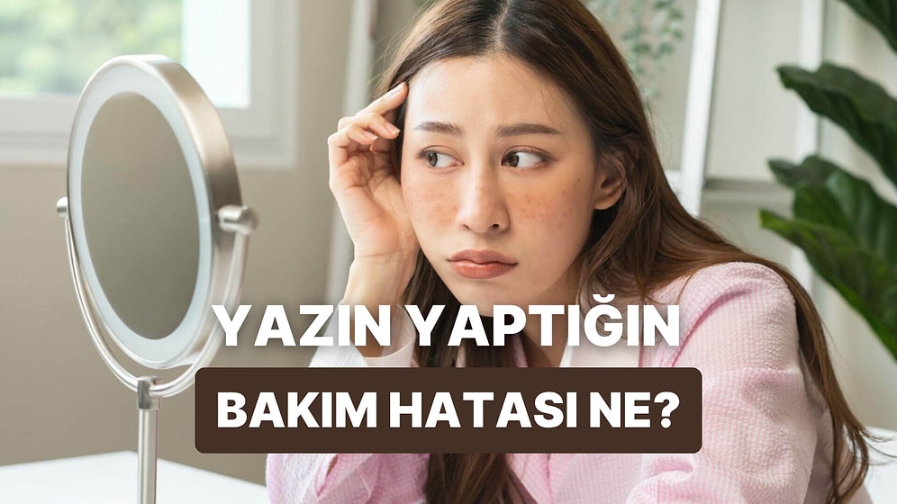 Bu Testin Sonunda Yazın En Sık Yaptığın Bakım Hatasını Buluyoruz!