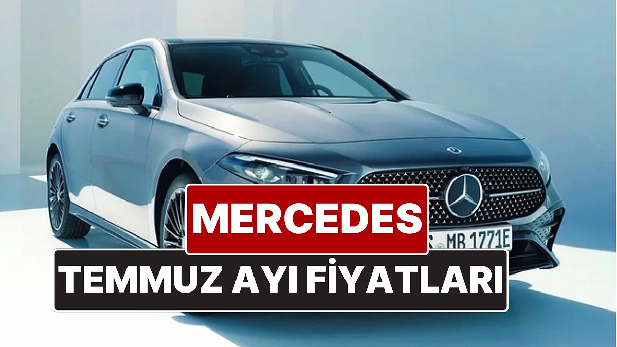 Mercedes Fiyat Listesi Temmuz 2025! İşte Mercedes A, B, C ve Yeni E Serisi Güncel Fiyatları