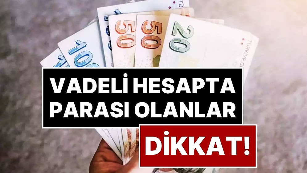 Bankada Vadeli Hesapta Parası Olanlar Dikkat! Stopaj Oranı Yüzde 17,5 Oldu