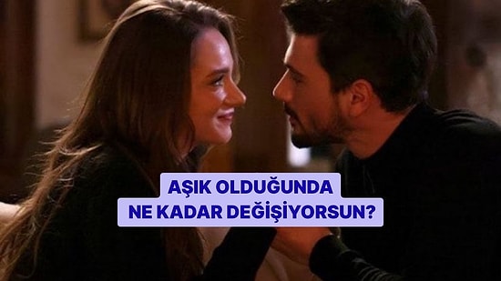 Aşık Olduğunda Ne Kadar Değişiyorsun?