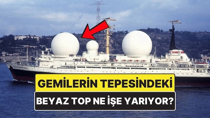 Gemilerin Tepesindeki Beyaz Toplar Ne İşe Yarıyor?