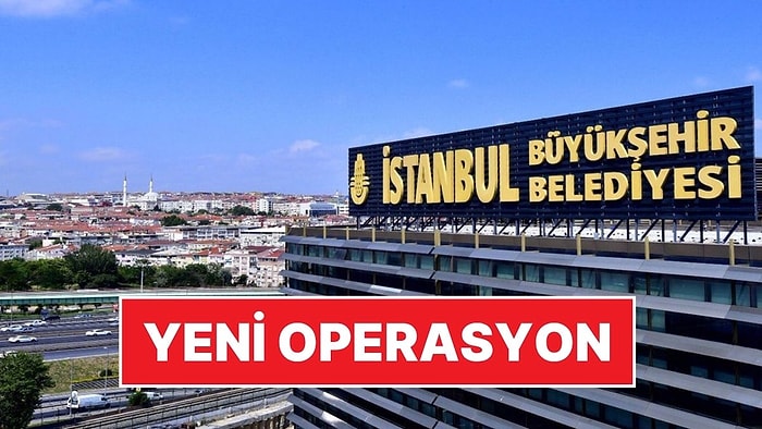 İBB Operasyonu Devam Ediyor: 18 Kişi Hakkında Gözaltı Kararı Verildi