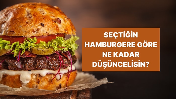 Yaptığın Hamburgere Göre Sen Ne Kadar İnce Düşüncelisin?