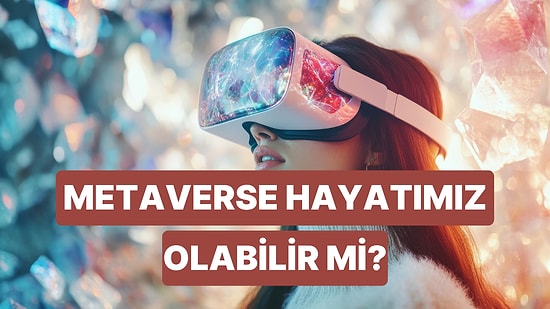 Yapay Zekaya Sorduk: Metaverse İleride Bir Gün Gerçek Hayatın Yerini Alabilir mi?
