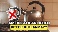Amerikalılar Neden Evlerinde Kettle Kullanmaz?