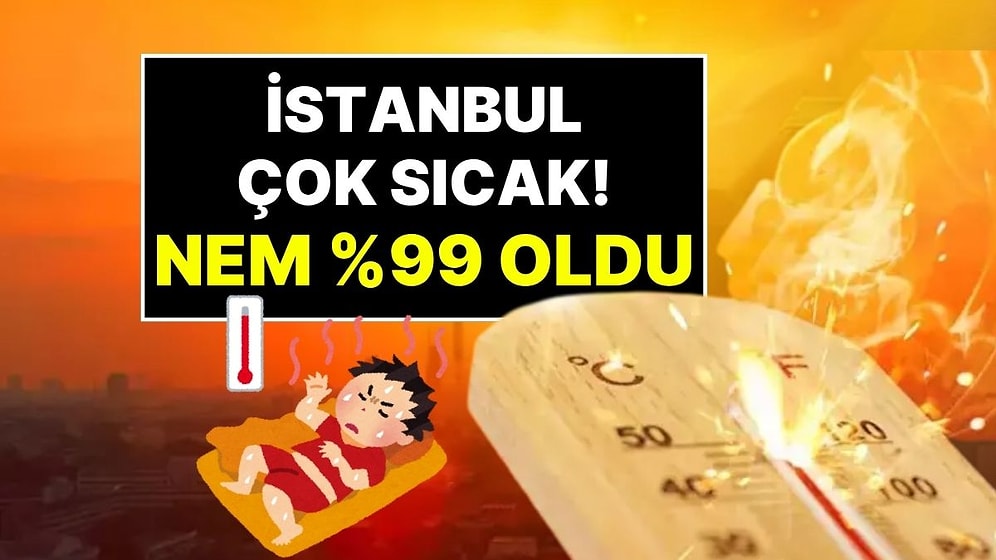 İstanbul Sıcaklıkta ve Nem Oranında Zirve Yaptı: Şişli'de Nem Oranı Yüzde 99 Oldu!