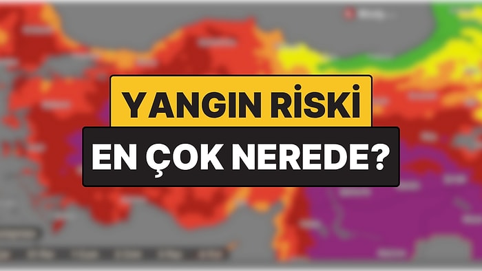 Türkiye Yangın Riski Haritası: Hangi İllerde Yangın Riski Yüksek, Neden?