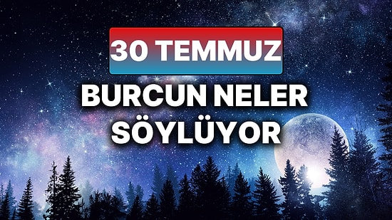 Günlük Burç Yorumuna Göre 30 Temmuz Çarşamba Günün Nasıl Geçecek?