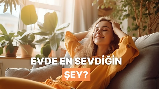 Evde Seni En Çok Mutlu Eden Şey Ne?