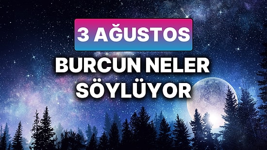 Günlük Burç Yorumuna Göre 3 Ağustos Pazar Günün Nasıl Geçecek?