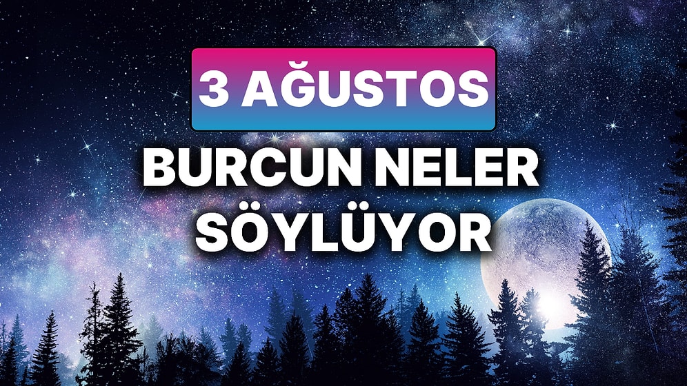Günlük Burç Yorumuna Göre 3 Ağustos Pazar Günün Nasıl Geçecek?