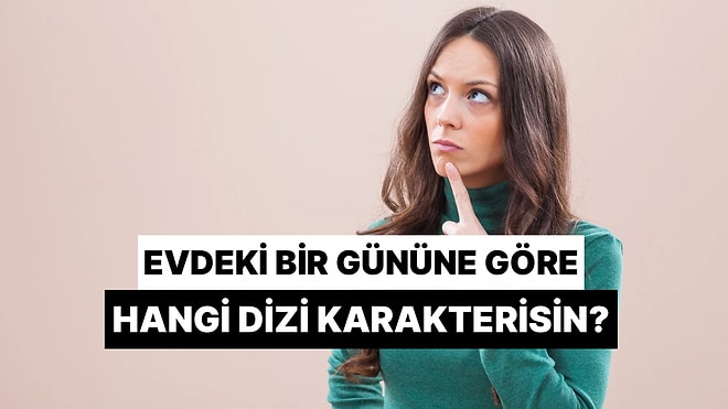 Evdeki Bir Gününü Anlat, Hangi Dizi Karakteri Olduğunu Söyleyelim!