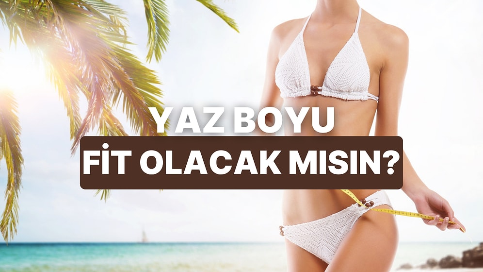 10 Soruda Sana Yaz Boyu Ne Kadar Fit Kalacağını Söylüyoruz!