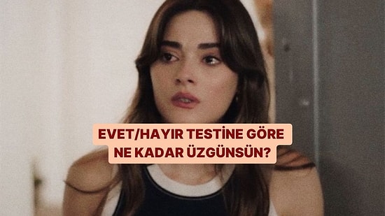 Evet/Hayır Testine Göre Ne Kadar Üzgünsün?