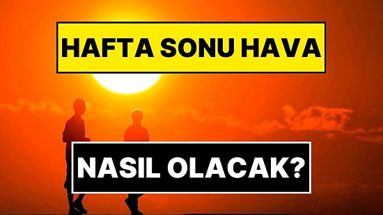 Hafta Sonu Hava Nasıl Olacak? Meteoroloji Genel Müdürlüğü Açıkladı