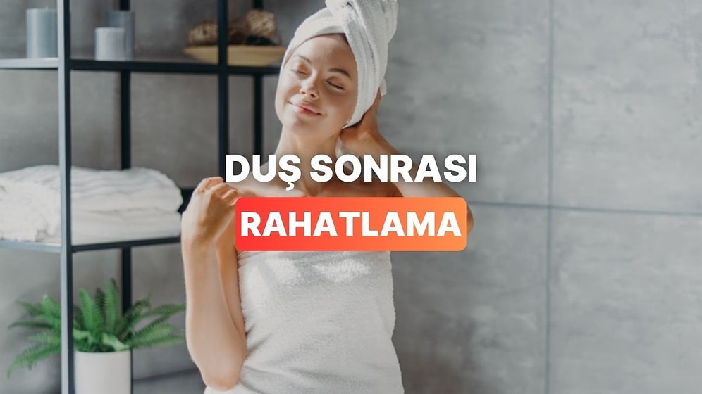 Duş Sonrası Çok Daha Rahatlamış Hissetmeni Sağlayacak Öneriler