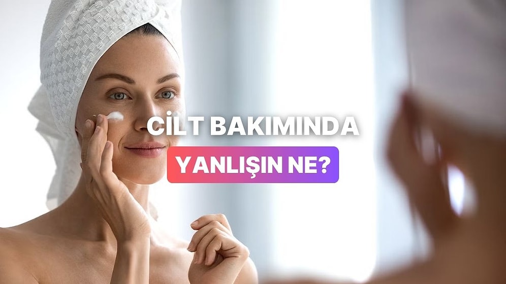 Bu Test Cilt Bakımında Yanlış Yaptığın Şeyi Ortaya Çıkarıyor!