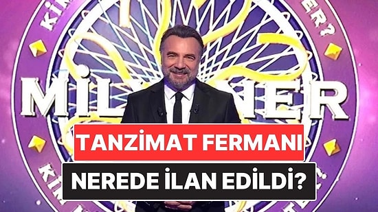 Tanzimat Fermanı Nerede İlan Edilmiştir? Kim Milyoner Olmak İster Sorusunun Cevabı