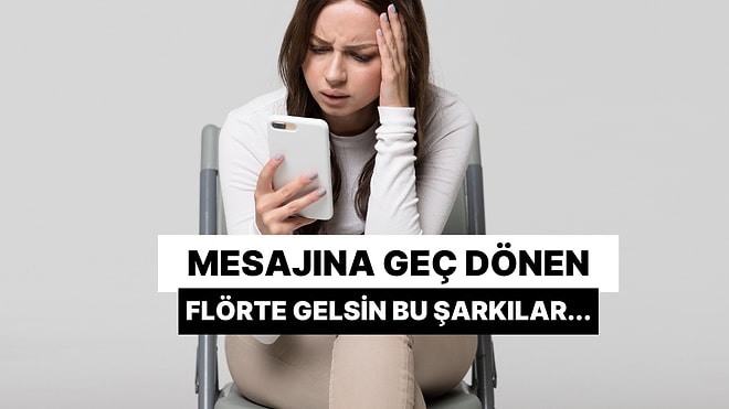 Mesajına Geç Dönen Flörte İçinden Kısık Sesle Söyleyeceğin 12 Şarkı