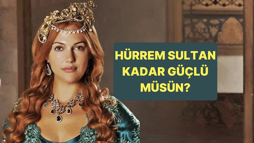 Hürrem Sultan Kadar Güçlü müsün?