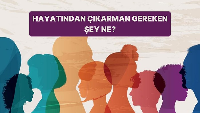 Psikolojine Göre Hayatından Çıkarman Gereken Şey Ne?