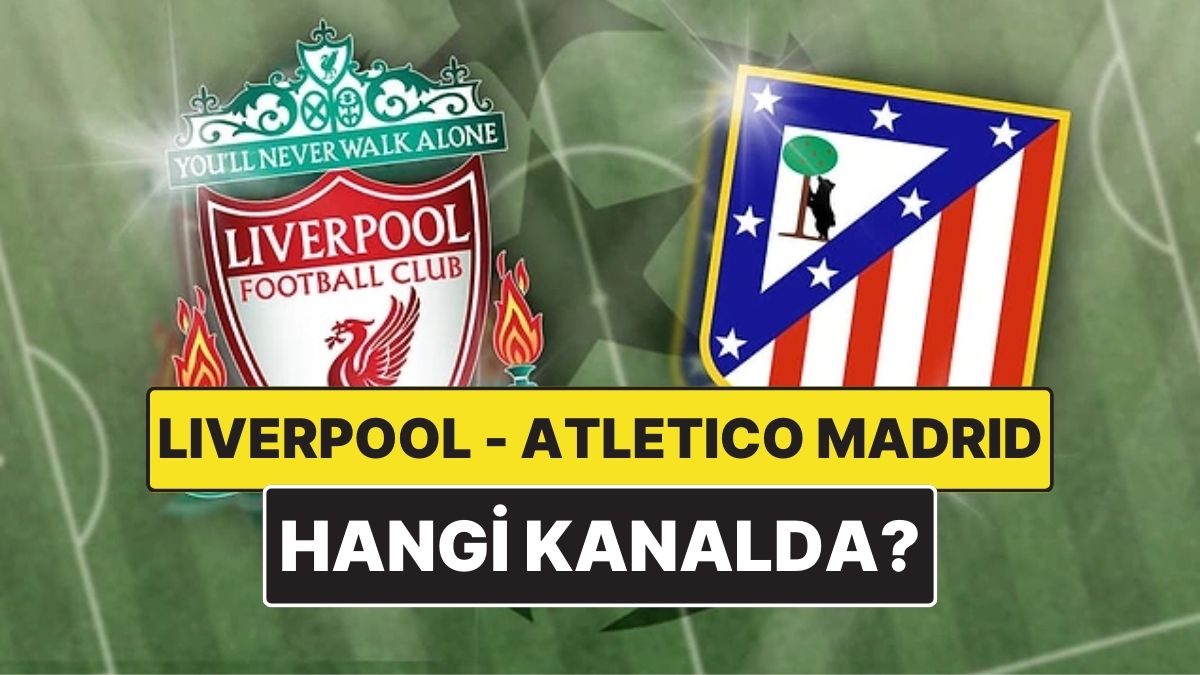 Liverpool - Atletico Madrid Maçı Ne Zaman, Saat Kaçta? Liverpool - Atletico Madrid Maçı Hangi Kanalda?