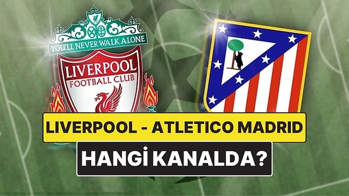Liverpool - Atletico Madrid Maçı Ne Zaman, Saat Kaçta? Liverpool - Atletico Madrid Maçı Hangi Kanalda?