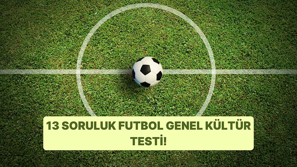 13 Soruluk Futbol Genel Kültür Testini Bitirebilecek misin?