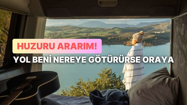 Huzuru ararım, yol beni nereye götürürse oraya.
