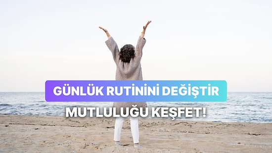 Mutluluk Günlük Alışkanlıklarda: Rutin Haline Getirmeniz Gereken 12 Davranış