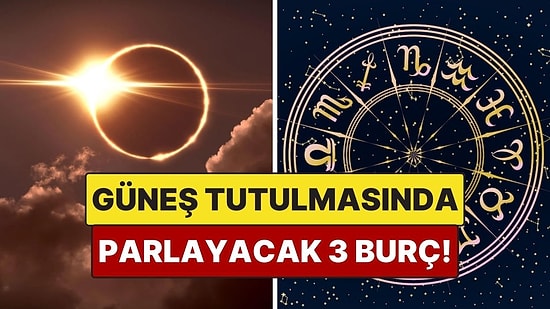 Güneş Tutulmasıyla Parlayacak 3 Burç: Aşk Hayatında Yeni Başlangıçlar Geliyor!