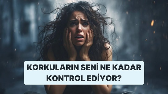 Korkuların Seni Ne Kadar Kontrol Ediyor?