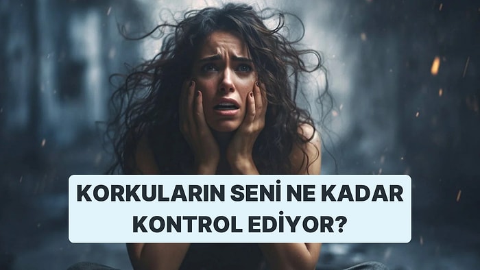 Korkuların Seni Ne Kadar Kontrol Ediyor?
