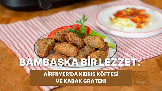 Airfryer'da Kıbrıs Köftesi ve Kabak Graten Nasıl Yapılır?