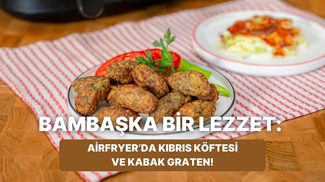 Airfryer'da Kıbrıs Köftesi ve Kabak Graten Nasıl Yapılır?